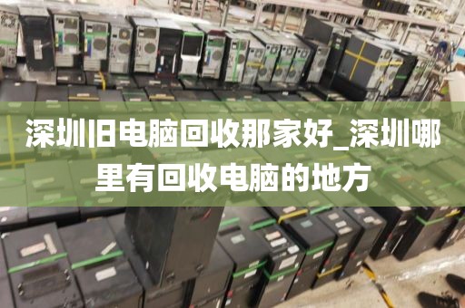 深圳旧电脑回收那家好_深圳哪里有回收电脑的地方