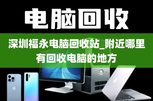 深圳福永电脑回收站_附近哪里有回收电脑的地方