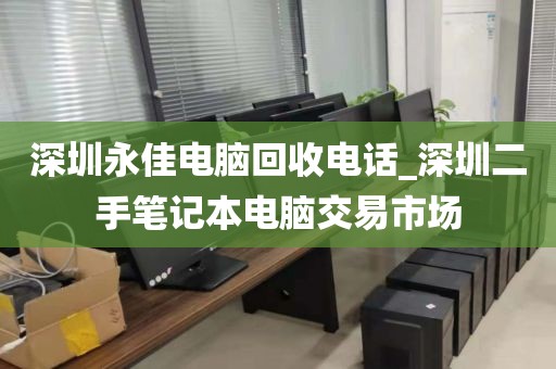 深圳永佳电脑回收电话_深圳二手笔记本电脑交易市场