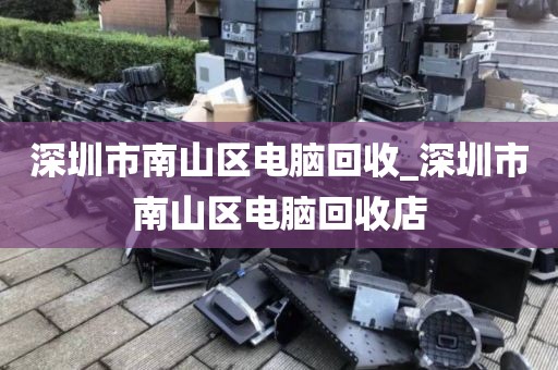 深圳市南山区电脑回收_深圳市南山区电脑回收店