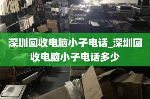 深圳回收电脑小子电话_深圳回收电脑小子电话多少