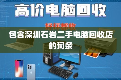 包含深圳石岩二手电脑回收店的词条