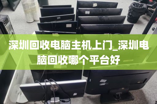 深圳回收电脑主机上门_深圳电脑回收哪个平台好
