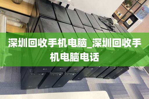 深圳回收手机电脑_深圳回收手机电脑电话