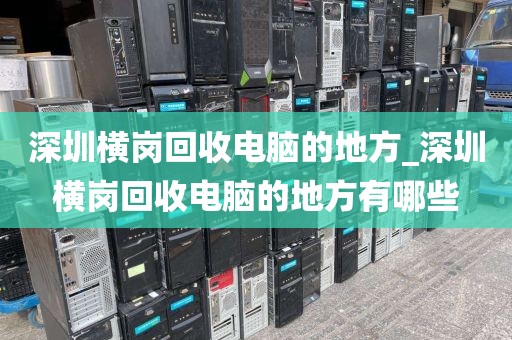 深圳横岗回收电脑的地方_深圳横岗回收电脑的地方有哪些
