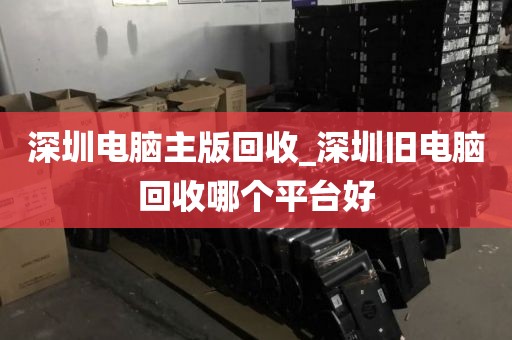 深圳电脑主版回收_深圳旧电脑回收哪个平台好