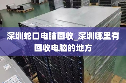 深圳蛇口电脑回收_深圳哪里有回收电脑的地方