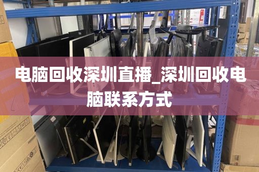 电脑回收深圳直播_深圳回收电脑联系方式