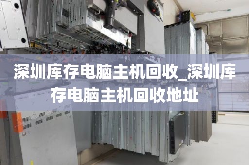 深圳库存电脑主机回收_深圳库存电脑主机回收地址