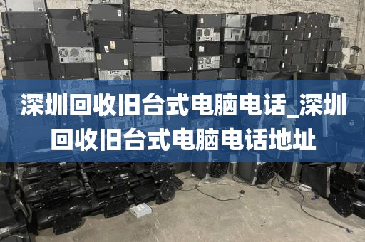 深圳回收旧台式电脑电话_深圳回收旧台式电脑电话地址