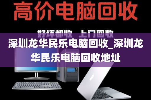 深圳龙华民乐电脑回收_深圳龙华民乐电脑回收地址