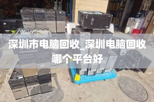 深圳市电脑回收_深圳电脑回收哪个平台好