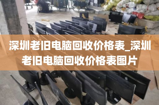 深圳老旧电脑回收价格表_深圳老旧电脑回收价格表图片