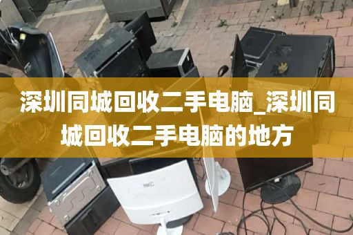 深圳同城回收二手电脑_深圳同城回收二手电脑的地方