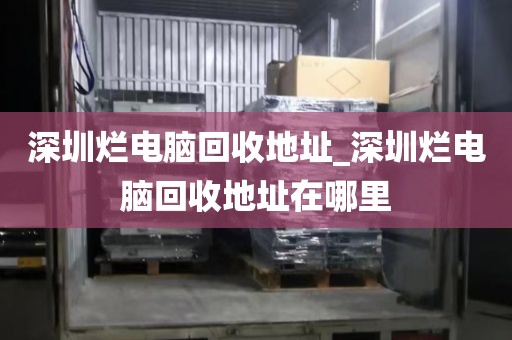 深圳烂电脑回收地址_深圳烂电脑回收地址在哪里