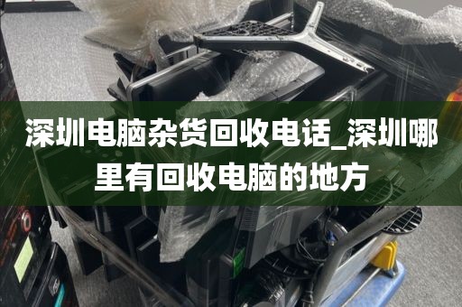 深圳电脑杂货回收电话_深圳哪里有回收电脑的地方