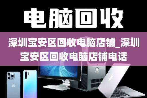 深圳宝安区回收电脑店铺_深圳宝安区回收电脑店铺电话