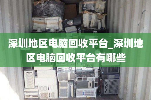 深圳地区电脑回收平台_深圳地区电脑回收平台有哪些