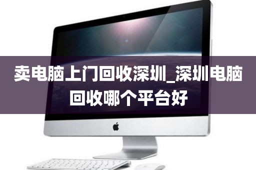 卖电脑上门回收深圳_深圳电脑回收哪个平台好