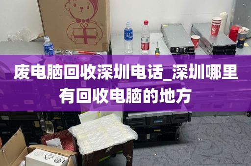 废电脑回收深圳电话_深圳哪里有回收电脑的地方