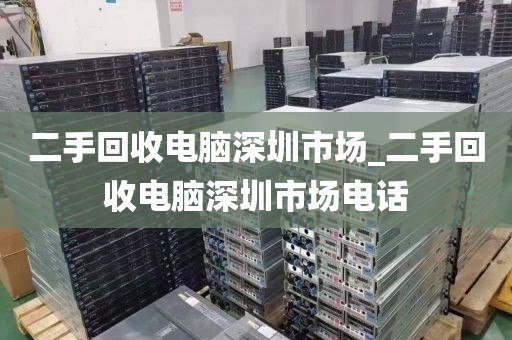 二手回收电脑深圳市场_二手回收电脑深圳市场电话