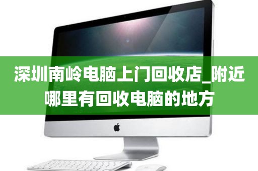 深圳南岭电脑上门回收店_附近哪里有回收电脑的地方