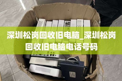深圳松岗回收旧电脑_深圳松岗回收旧电脑电话号码