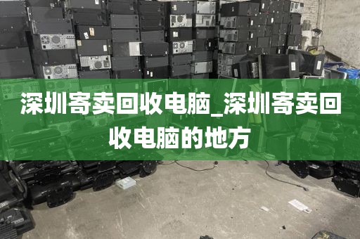 深圳寄卖回收电脑_深圳寄卖回收电脑的地方