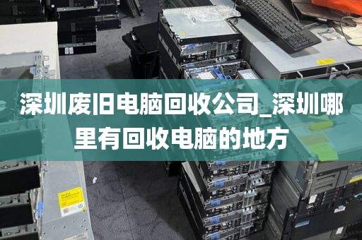 深圳废旧电脑回收公司_深圳哪里有回收电脑的地方