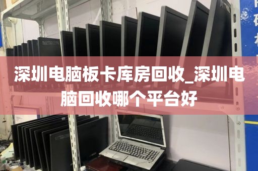 深圳电脑板卡库房回收_深圳电脑回收哪个平台好