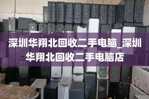 深圳华翔北回收二手电脑_深圳华翔北回收二手电脑店