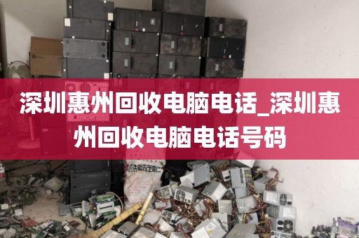 深圳惠州回收电脑电话_深圳惠州回收电脑电话号码