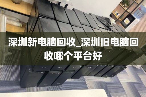 深圳新电脑回收_深圳旧电脑回收哪个平台好