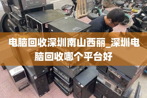 电脑回收深圳南山西丽_深圳电脑回收哪个平台好