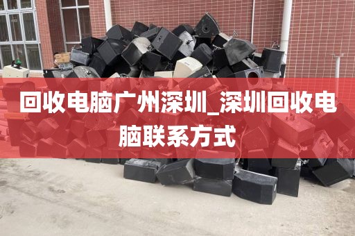 回收电脑广州深圳_深圳回收电脑联系方式