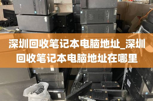深圳回收笔记本电脑地址_深圳回收笔记本电脑地址在哪里