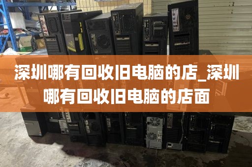深圳哪有回收旧电脑的店_深圳哪有回收旧电脑的店面