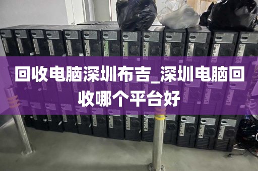回收电脑深圳布吉_深圳电脑回收哪个平台好