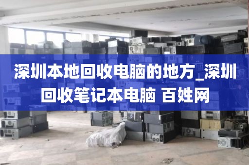 深圳本地回收电脑的地方_深圳回收笔记本电脑 百姓网