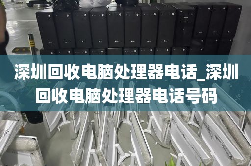 深圳回收电脑处理器电话_深圳回收电脑处理器电话号码