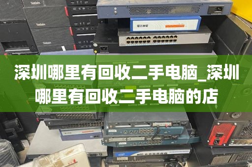深圳哪里有回收二手电脑_深圳哪里有回收二手电脑的店