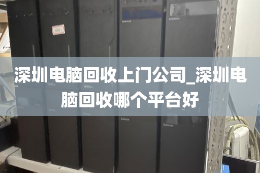 深圳电脑回收上门公司_深圳电脑回收哪个平台好