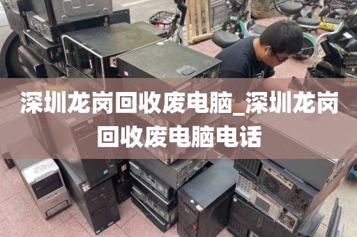 深圳龙岗回收废电脑_深圳龙岗回收废电脑电话