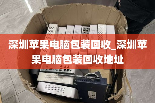 深圳苹果电脑包装回收_深圳苹果电脑包装回收地址