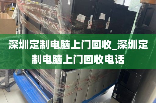 深圳定制电脑上门回收_深圳定制电脑上门回收电话