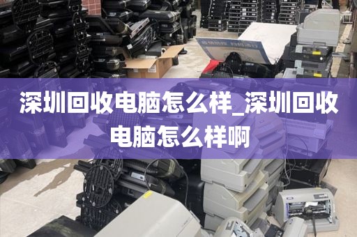 深圳回收电脑怎么样_深圳回收电脑怎么样啊