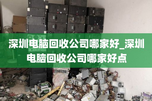深圳电脑回收公司哪家好_深圳电脑回收公司哪家好点