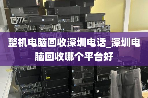 整机电脑回收深圳电话_深圳电脑回收哪个平台好