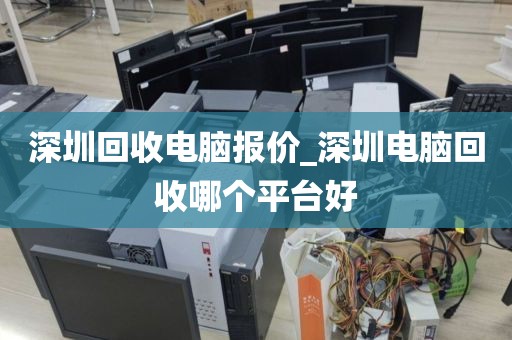 深圳回收电脑报价_深圳电脑回收哪个平台好