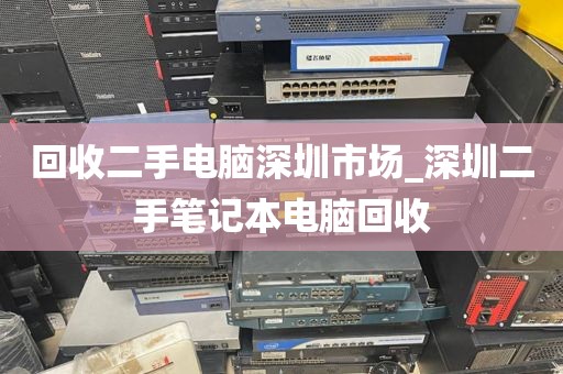 回收二手电脑深圳市场_深圳二手笔记本电脑回收